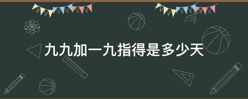 九九加一九指得是多少天 数九一九是几天