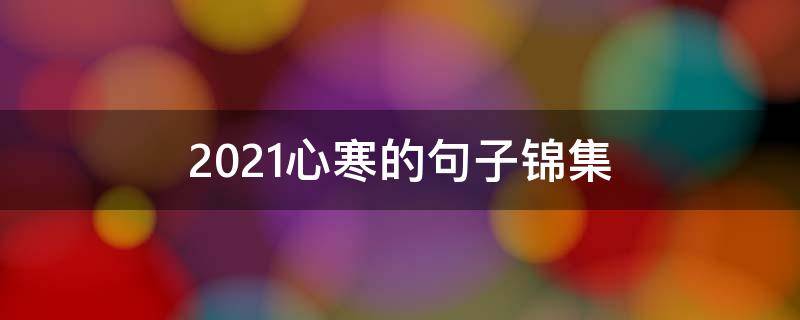 2021心寒的句子锦集 2021失望的句子