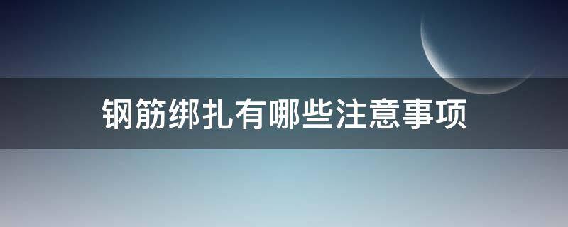 钢筋绑扎有哪些注意事项（钢筋绑扎有哪些注意事项图片）