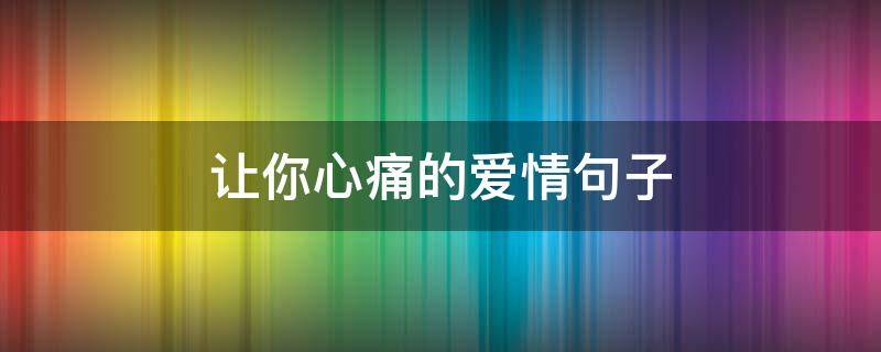 让你心痛的爱情句子 让你心痛的爱情句子图片
