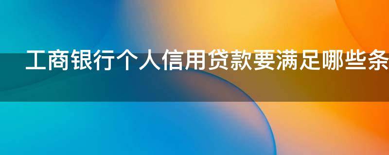工商银行个人信用贷款要满足哪些条件