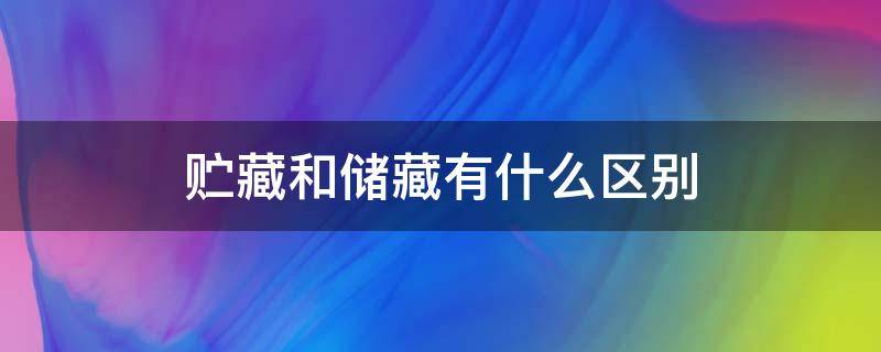 贮藏和储藏有什么区别 保藏和贮藏的区别