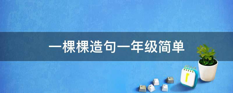 一棵棵造句一年级简单 一棵棵造句子一年级
