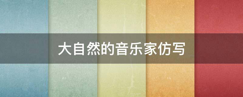 大自然的音乐家仿写（河流是大自然的音乐家仿写）