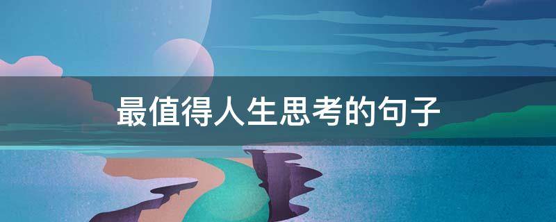 最值得人生思考的句子 人生最值得感悟的句子