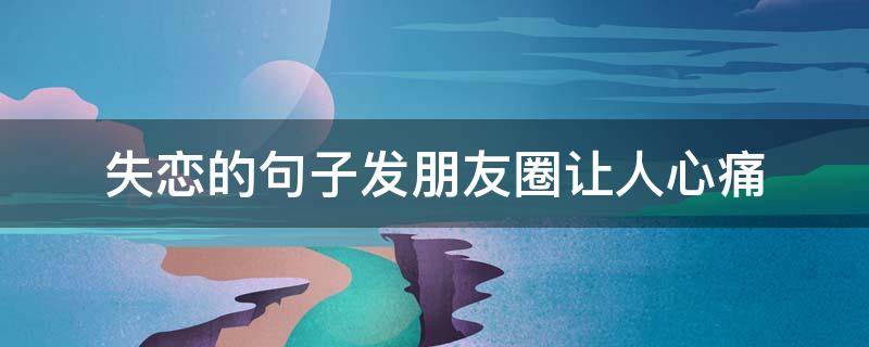 失恋的句子发朋友圈让人心痛