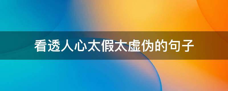 看透人心太假太虚伪的句子 人心太假太虚伪的句子看透人性的虚伪的句子
