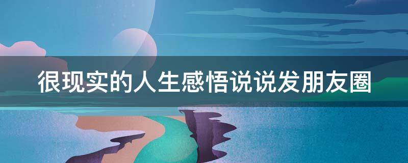 很现实的人生感悟说说发朋友圈 适合发朋友圈的人生感悟句子心情说说