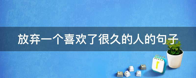 放弃一个喜欢了很久的人的句子（放弃一个喜欢了很久的人的句子图片）