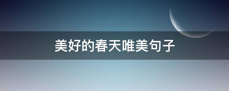 美好的春天唯美句子 美好的春天唯美句子大全