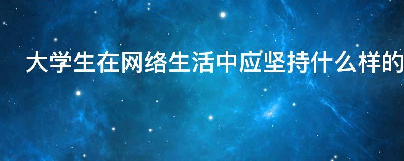 大学生在网络生活中应坚持什么样的道德规范