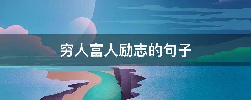 穷人富人励志的句子（穷人富人励志的句子有哪些）