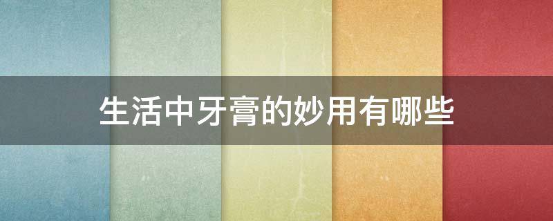 生活中牙膏的妙用有哪些（牙膏的多种妙用）