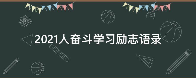 2021人奋斗学习励志语录（2021年经典奋斗语录）