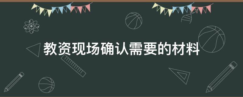 教资现场确认需要的材料（教资现场确认需要的材料）