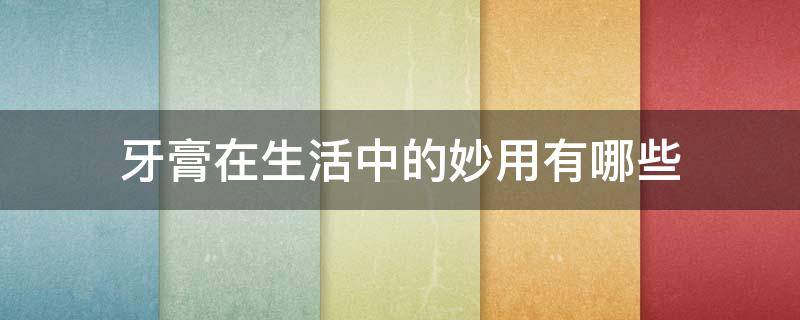 牙膏在生活中的妙用有哪些 牙膏有哪些妙用?