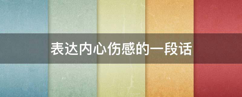 表达内心伤感的一段话 表达内心伤感的一段话简短