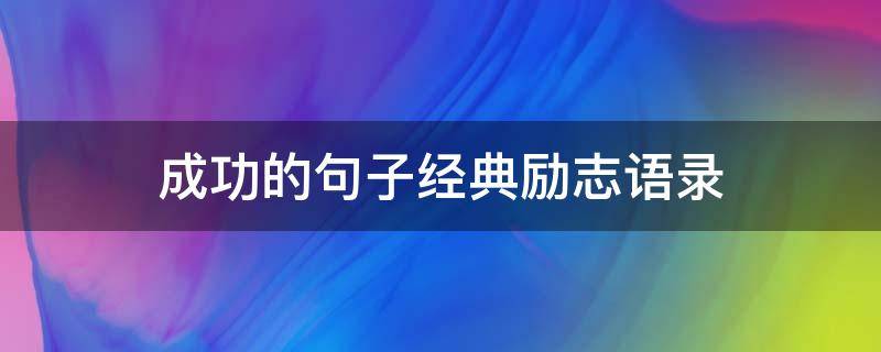 成功的句子经典励志语录 成功的句子经典励志语录短句