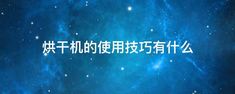 烘干机的使用技巧有什么 烘干机的使用技巧有什么作用