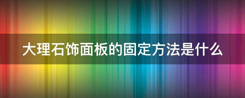 大理石饰面板的固定方法是什么 大理石开关面板怎么固定