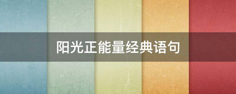 阳光正能量经典语句 充满阳光正能量的经典语句