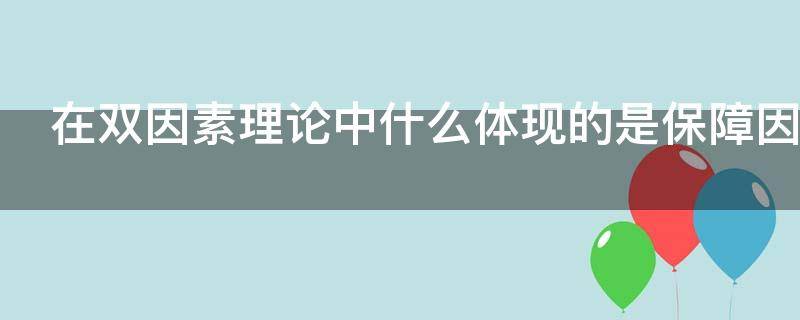 在双因素理论中什么体现的是保障因素