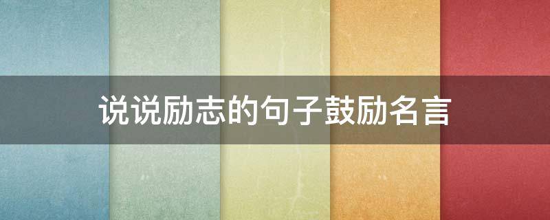 说说励志的句子鼓励名言（励志的的短句或说说）