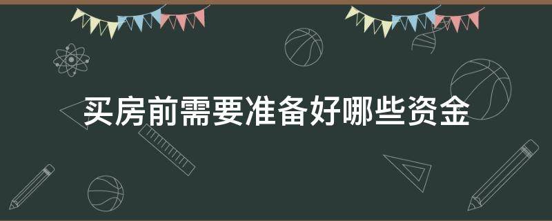 买房前需要准备好哪些资金 买房前要做哪些准备
