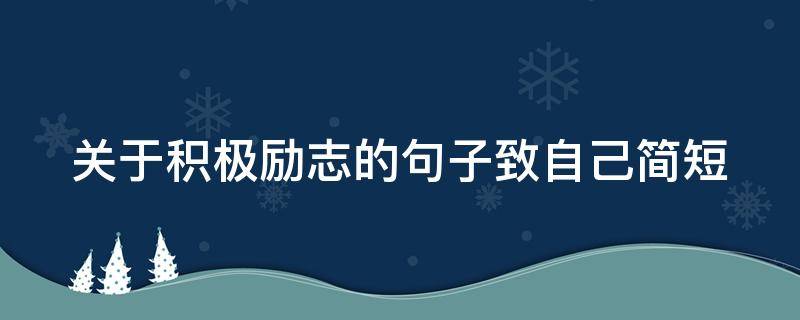 关于积极励志的句子致自己简短 积极励志的句子致自己简短努力
