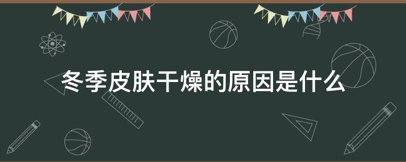 冬季皮肤干燥的原因是什么 冬天皮肤干燥是什么皮肤