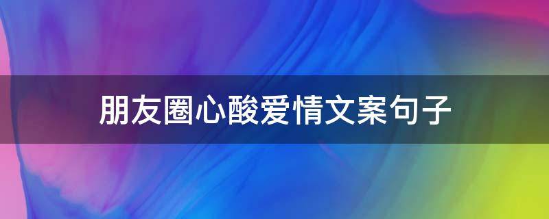 朋友圈心酸爱情文案句子 朋友圈心酸爱情文案句子短句