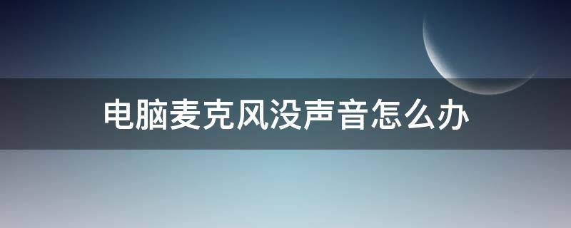 电脑麦克风没声音怎么办（Windows电脑麦克风没声音怎么办）