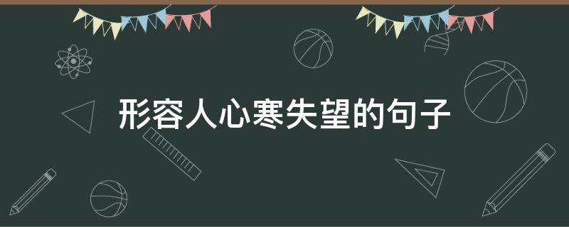 形容人心寒失望的句子（形容人心寒失望的句子简短）