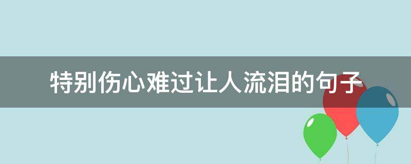 特别伤心难过让人流泪的句子（令人伤心难过的句子）