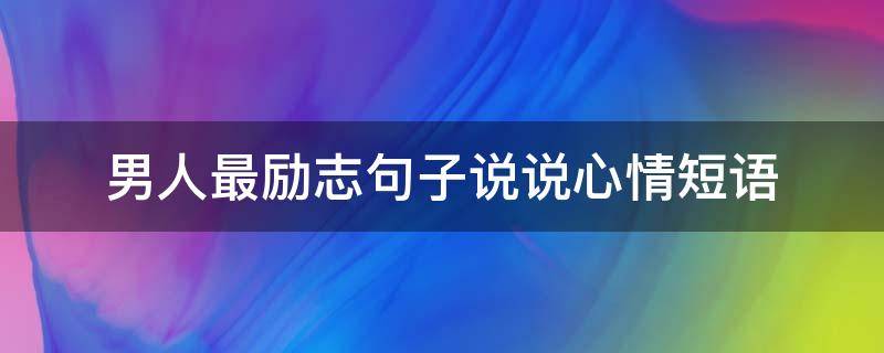 男人最励志句子说说心情短语 男人励志的短句子