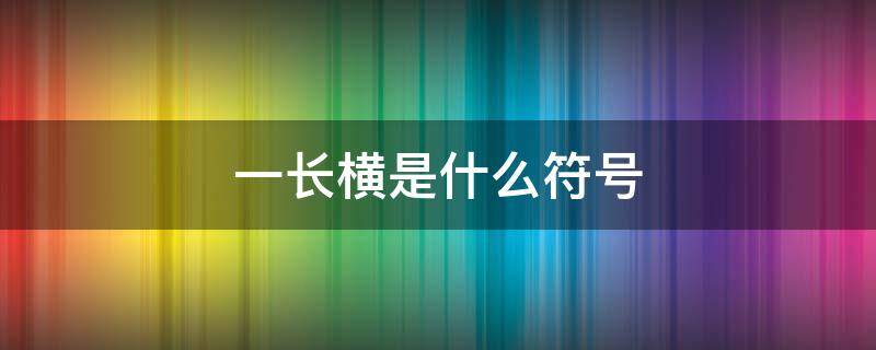 一长横是什么符号 长横符号叫什么符号