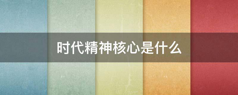 时代精神核心是什么 时代精神核心是什么内容