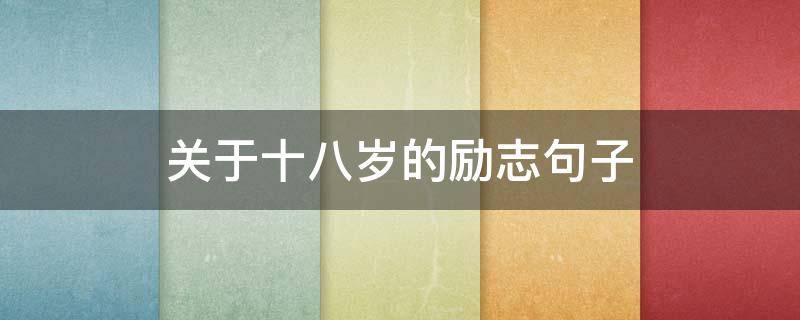 关于十八岁的励志句子（关于十八岁的励志句子短句）