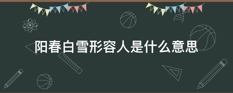 阳春白雪形容人是什么意思（阳春白雪是形容词吗）