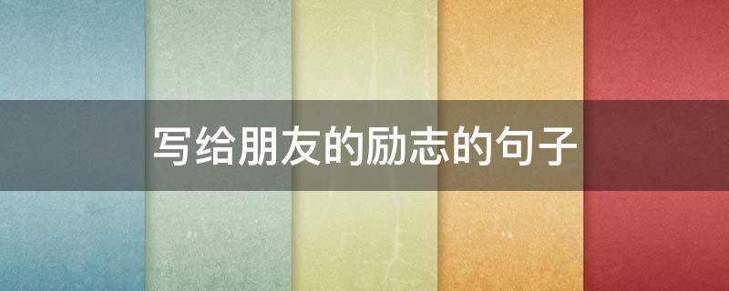 写给朋友的励志的句子 写给朋友的励志的句子英语