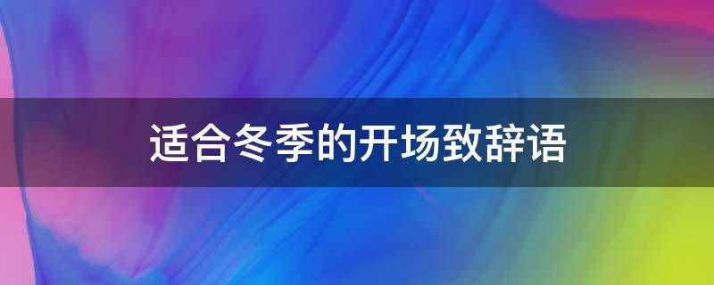 适合冬季的开场致辞语（冬天致辞开场白怎么说好一些）