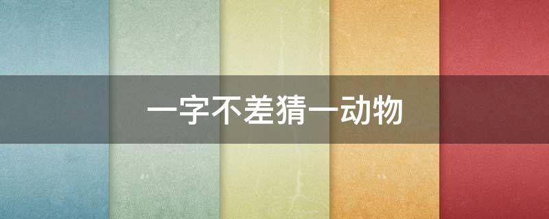 一字不差猜一动物（一字不识猜一动物）