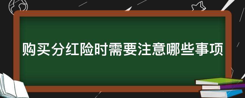 购买分红险时需要注意哪些事项（购买分红险时需要注意哪些事项和细节）