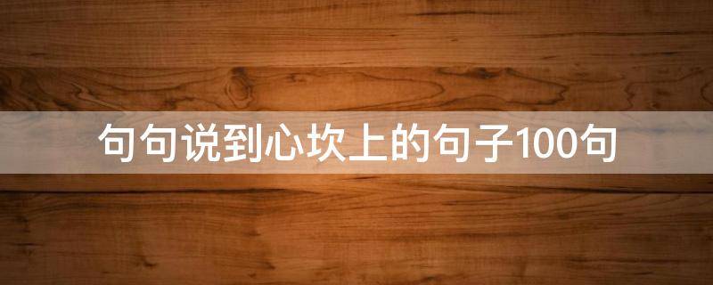 句句说到心坎上的句子100句 句句说到心坎里
