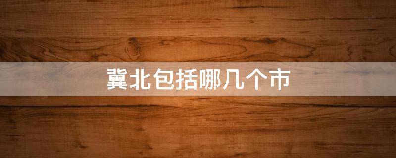 冀北包括哪几个市 国网冀北包括哪几个市