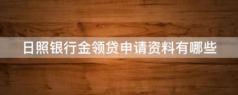 日照银行金领贷申请资料有哪些（日照银行金领贷申请资料有哪些内容）