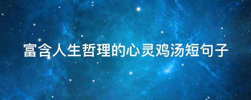 富含人生哲理的心灵鸡汤短句子（人生哲学短句心灵鸡汤）