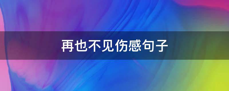 再也不见伤感句子 再也见不到的伤感句子