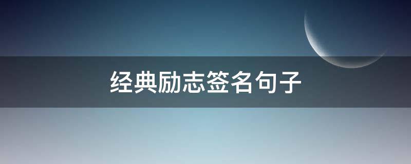经典励志签名句子（经典励志签名句子大全）