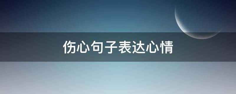 伤心句子表达心情 伤心句子表达心情短语